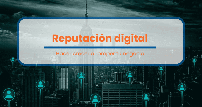Reputación digital: Hacer crecer o romper tu negocio